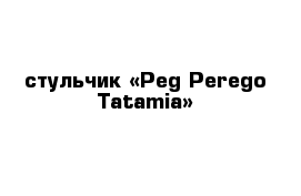 стульчик «Peg-Perego Tatamia»